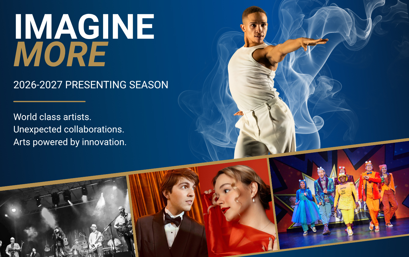 Imagine More: 2026-2027 Presenting Season. World class artist. Unexpected collaborations. Arts powered by innovation. 