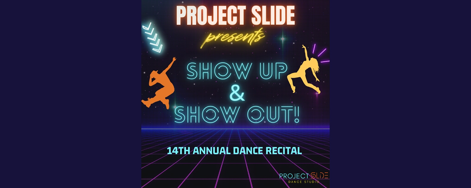 On a dark purple background are neon bright words and images PROJECT SLIDE PRESENTS SHOW UP AND SHOW OUT 14TH ANNUAL DANCE RECITAL